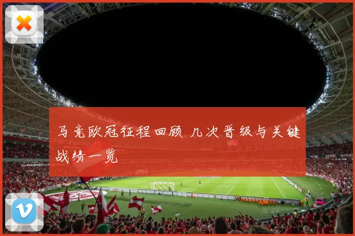 马竞欧冠征程回顾 几次晋级与关键战绩一览