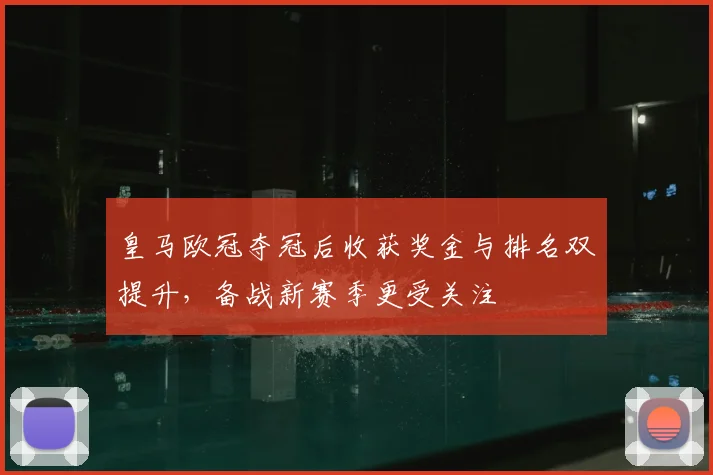 皇马欧冠夺冠后收获奖金与排名双提升,备战新赛季更受关注