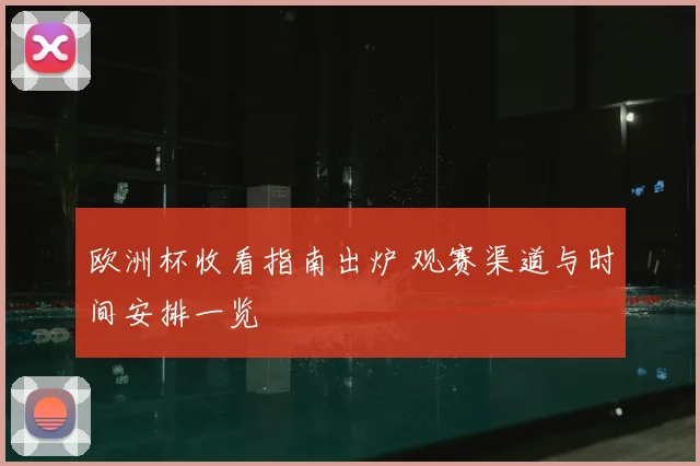 欧洲杯收看指南出炉 观赛渠道与时间安排一览