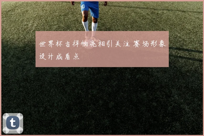 世界杯吉祥物亮相引关注 赛场形象设计成看点