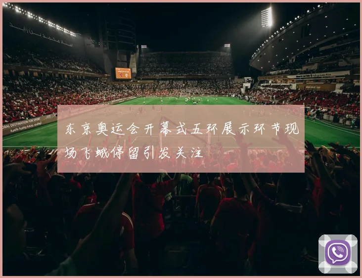 东京奥运会开幕式五环展示环节现场飞蛾停留引发关注