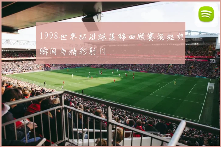 1998世界杯进球集锦回顾赛场经典瞬间与精彩射门