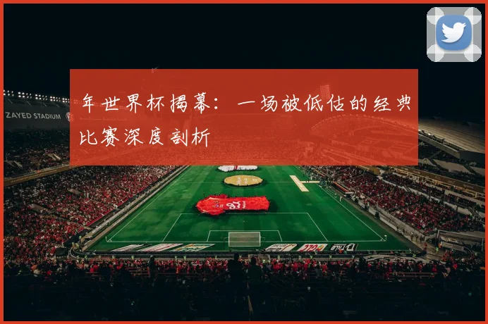 年世界杯揭幕：一场被低估的经典比赛深度剖析
